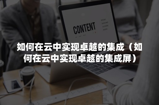 如何在云中实现卓越的集成（如何在云中实现卓越的集成屏）