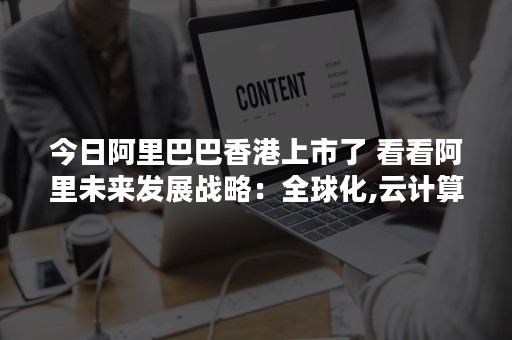 今日阿里巴巴香港上市了 看看阿里未来发展战略：全球化,云计算...（阿里巴巴香港上市经过）