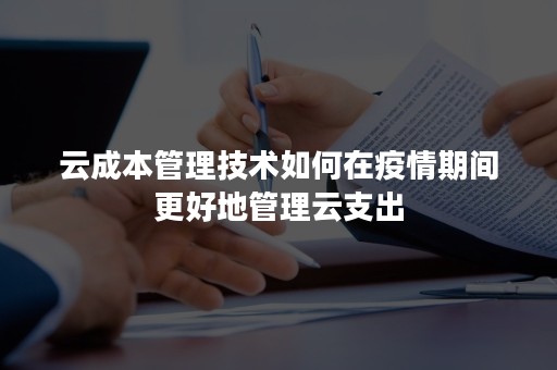 云成本管理技术如何在疫情期间更好地管理云支出