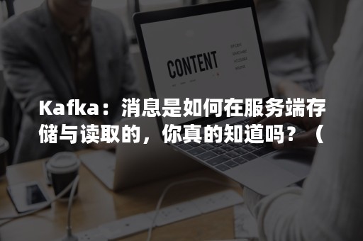Kafka：消息是如何在服务端存储与读取的，你真的知道吗？（kafka获取消息）