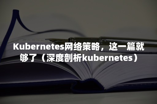 Kubernetes网络策略，这一篇就够了（深度剖析kubernetes）