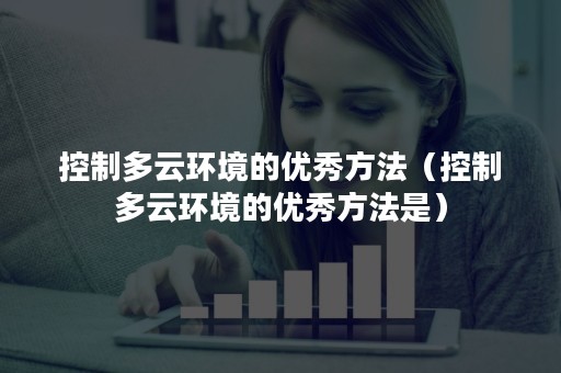 控制多云环境的优秀方法（控制多云环境的优秀方法是）