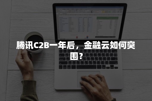 腾讯C2B一年后，金融云如何突围？