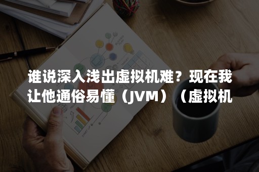 谁说深入浅出虚拟机难？现在我让他通俗易懂（JVM）（虚拟机技巧）