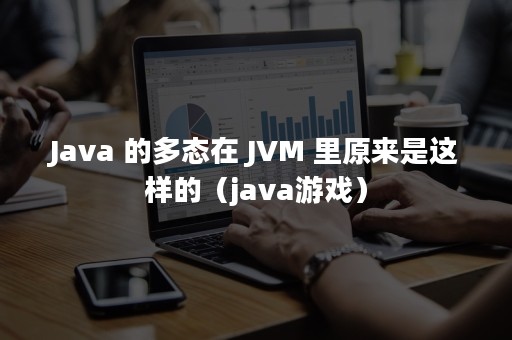 Java 的多态在 JVM 里原来是这样的（java游戏）