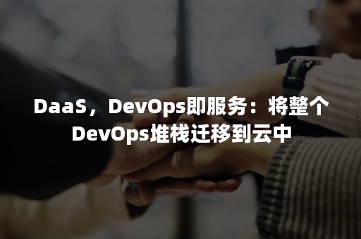 DaaS，DevOps即服务：将整个DevOps堆栈迁移到云中