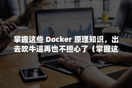 掌握这些 Docker 原理知识，出去吹牛逼再也不担心了（掌握这些鱼饵使用方法,轻松钓鱼）