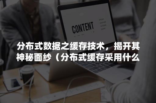 分布式数据之缓存技术，揭开其神秘面纱（分布式缓存采用什么方式数据存储）
