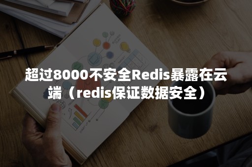 超过8000不安全Redis暴露在云端（redis保证数据安全）