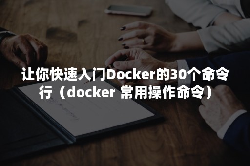 让你快速入门Docker的30个命令行（docker 常用操作命令）