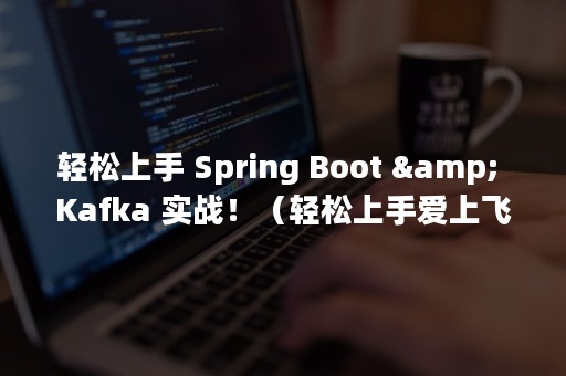轻松上手 Spring Boot & Kafka 实战！（轻松上手爱上飞盘）