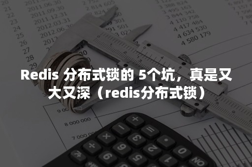Redis 分布式锁的 5个坑，真是又大又深（redis分布式锁）