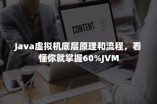 Java虚拟机底层原理和流程，看懂你就掌握60%JVM