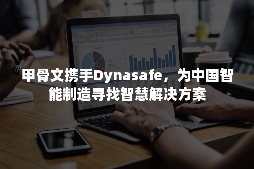 甲骨文携手Dynasafe，为中国智能制造寻找智慧解决方案