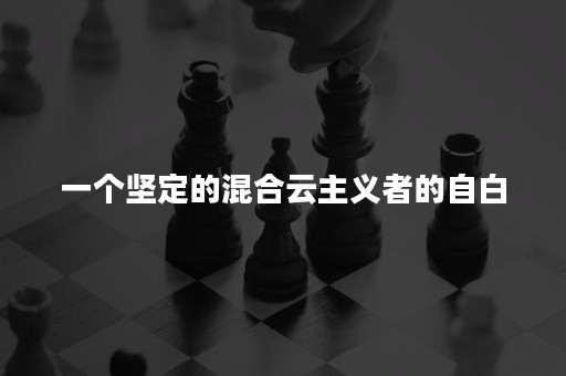 一个坚定的混合云主义者的自白