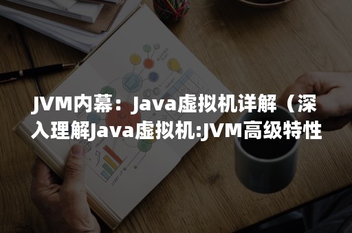 JVM内幕：Java虚拟机详解（深入理解Java虚拟机:JVM高级特性与最佳实践）