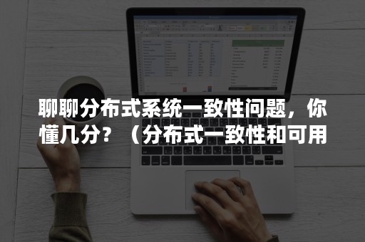 聊聊分布式系统一致性问题，你懂几分？（分布式一致性和可用性）