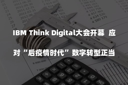 IBM Think Digital大会开幕  应对“后疫情时代”数字转型正当时
            原创（ibm电脑）