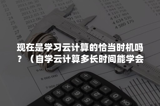 现在是学习云计算的恰当时机吗？（自学云计算多长时间能学会）