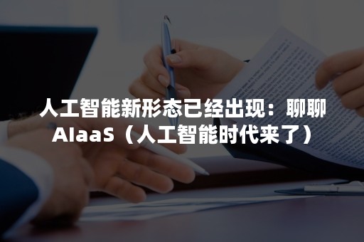 人工智能新形态已经出现：聊聊AIaaS（人工智能时代来了）