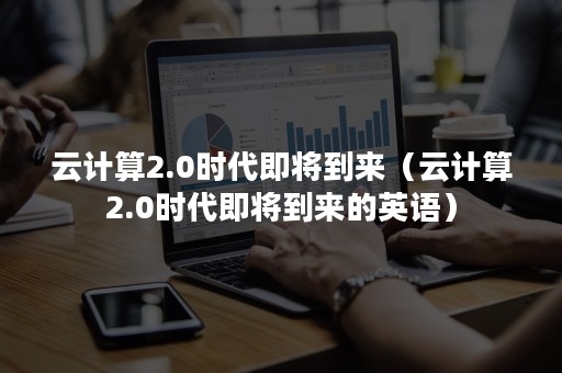 云计算2.0时代即将到来（云计算2.0时代即将到来的英语）