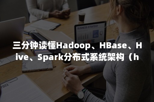 三分钟读懂Hadoop、HBase、Hive、Spark分布式系统架构（hadoop分布式数据库）