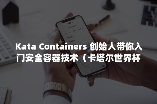 Kata Containers 创始人带你入门安全容器技术（卡塔尔世界杯）