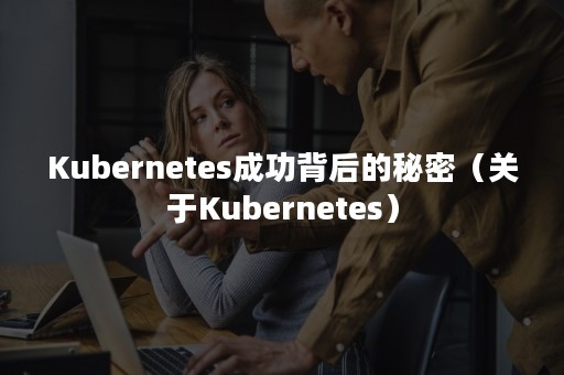 Kubernetes成功背后的秘密（关于Kubernetes）