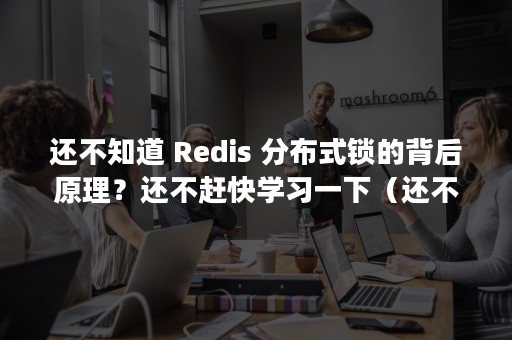 还不知道 Redis 分布式锁的背后原理？还不赶快学习一下（还不知道怀孕的情况下同房了怎么办）