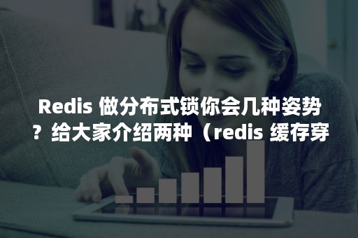 Redis 做分布式锁你会几种姿势？给大家介绍两种（redis 缓存穿透,击穿,雪崩）