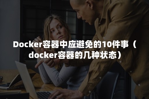 Docker容器中应避免的10件事（docker容器的几种状态）