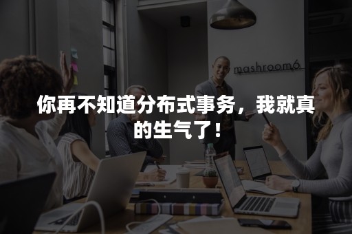 你再不知道分布式事务，我就真的生气了！