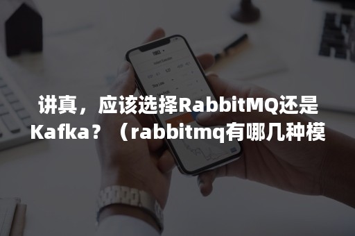 讲真，应该选择RabbitMQ还是Kafka？（rabbitmq有哪几种模式）