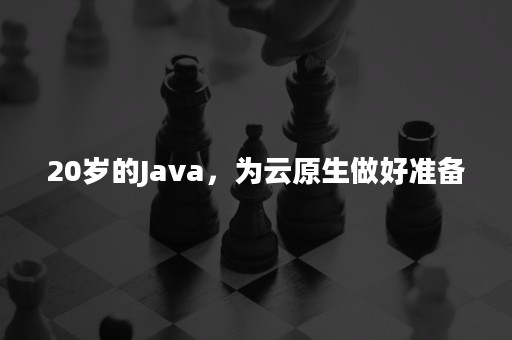 20岁的Java，为云原生做好准备