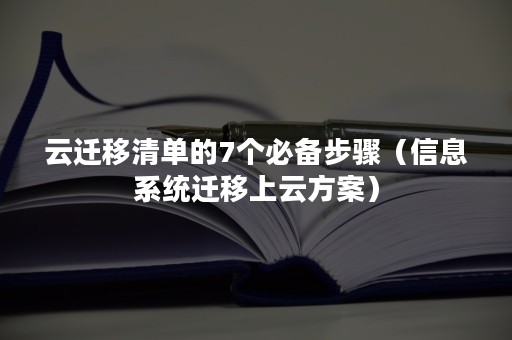 云迁移清单的7个必备步骤（信息系统迁移上云方案）