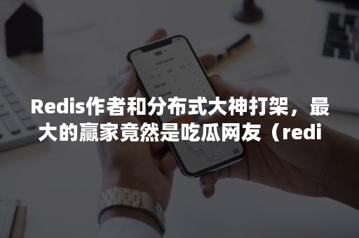Redis作者和分布式大神打架，最大的赢家竟然是吃瓜网友（redis集群秒杀）