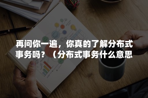 再问你一遍，你真的了解分布式事务吗？（分布式事务什么意思）