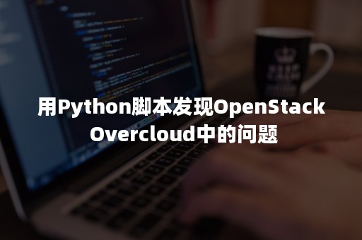 用Python脚本发现OpenStack Overcloud中的问题