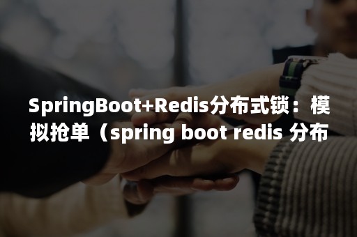 SpringBoot+Redis分布式锁：模拟抢单（spring boot redis 分布式锁）