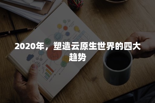 2020年，塑造云原生世界的四大趋势