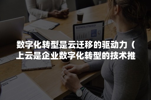 数字化转型是云迁移的驱动力（上云是企业数字化转型的技术推手）