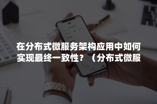 在分布式微服务架构应用中如何实现最终一致性？（分布式微服务架构详解）