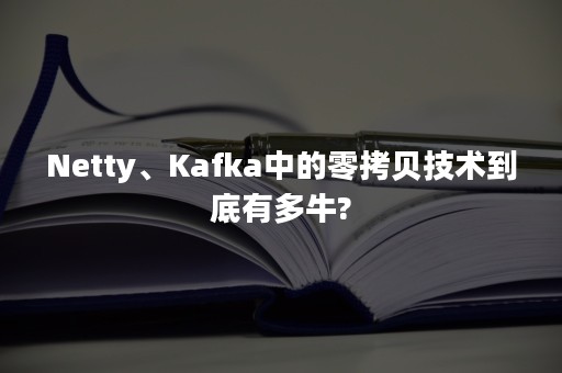 Netty、Kafka中的零拷贝技术到底有多牛?