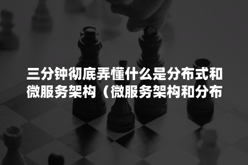 三分钟彻底弄懂什么是分布式和微服务架构（微服务架构和分布式架构）