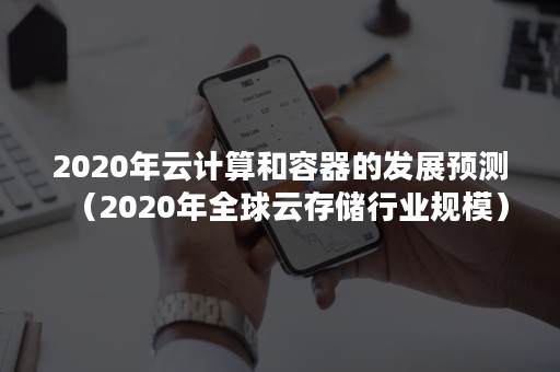 2020年云计算和容器的发展预测（2020年全球云存储行业规模）