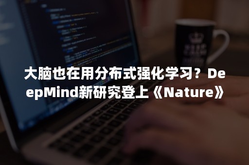 大脑也在用分布式强化学习？DeepMind新研究登上《Nature》（deep learning nature）
