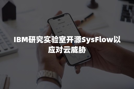 IBM研究实验室开源SysFlow以应对云威胁