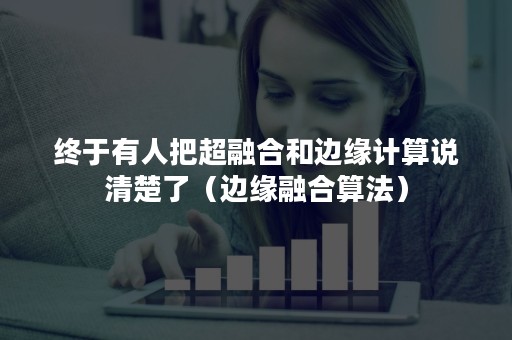 终于有人把超融合和边缘计算说清楚了（边缘融合算法）