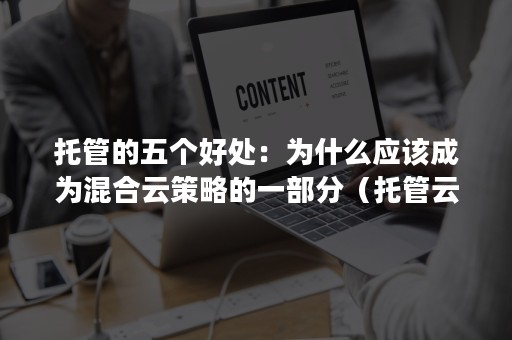 托管的五个好处：为什么应该成为混合云策略的一部分（托管云和私有云的区别）