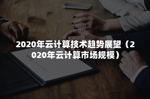 2020年云计算技术趋势展望（2020年云计算市场规模）